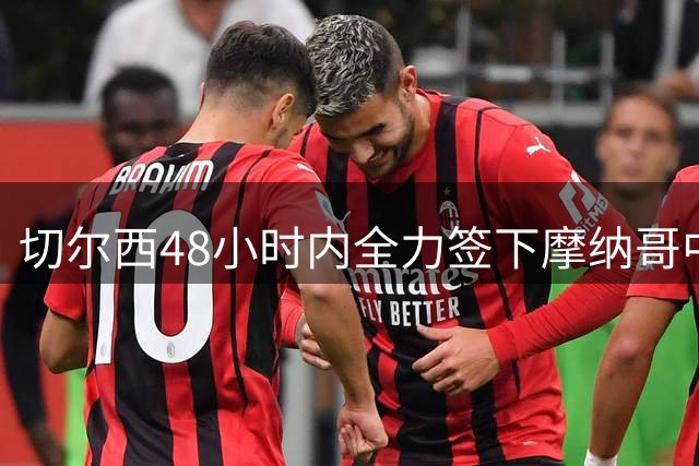 切尔西48小时内全力签下摩纳哥中场，5000万欧锁定卡马拉