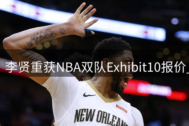 李贤重获NBA双队Exhibit10报价 期待未来双向合同