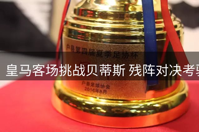 皇马客场挑战贝蒂斯 残阵对决考验豪门底蕴