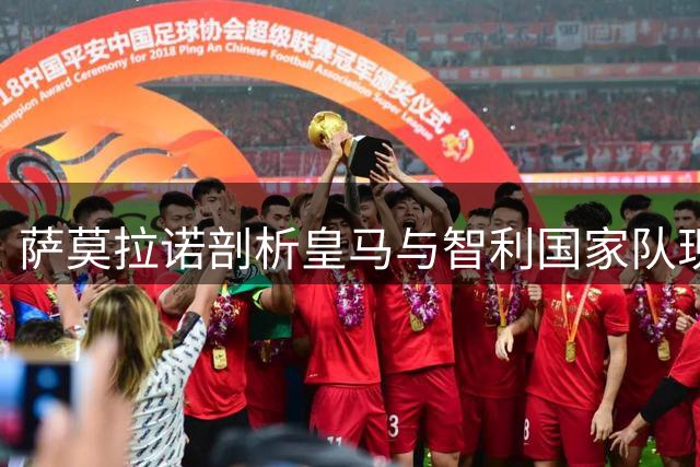 萨莫拉诺剖析皇马与智利国家队现状